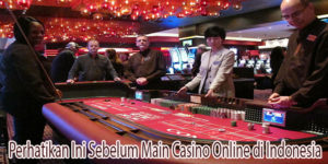 Perhatikan Ini Sebelum Main Casino Online di Indonesia